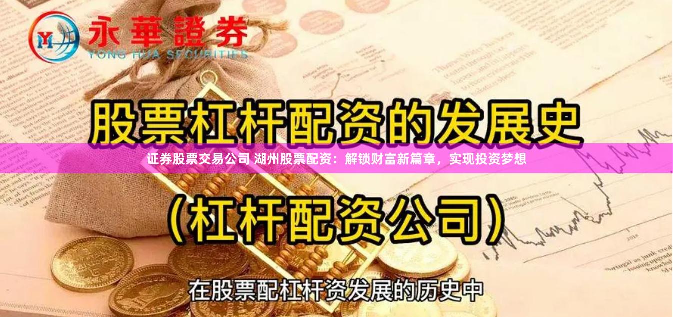 證券股票交易公司 湖州股票配資：解鎖財富新篇章，實現投資夢想